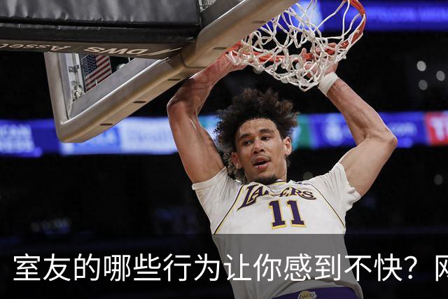 室友的哪些行为让你感到不快？网友热议此事