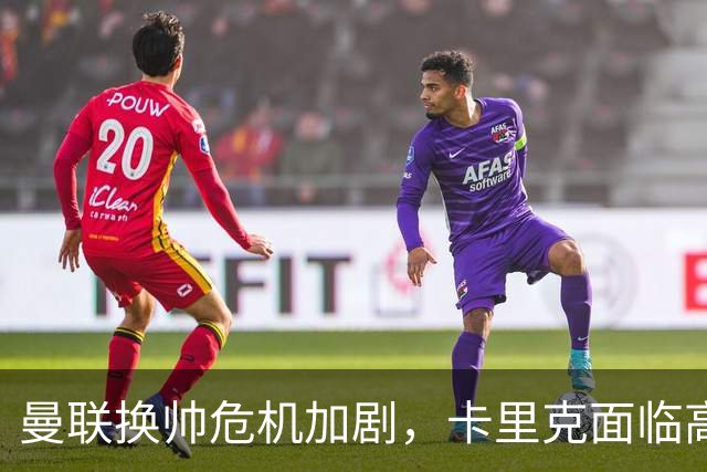 曼联换帅危机加剧，卡里克面临高额解约金困扰
