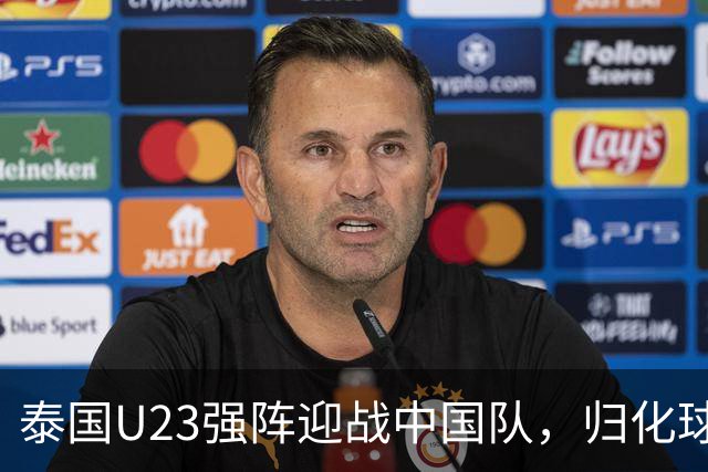 泰国U23强阵迎战中国队，归化球员成为关键