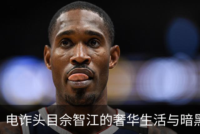 电诈头目佘智江的奢华生活与暗黑交易