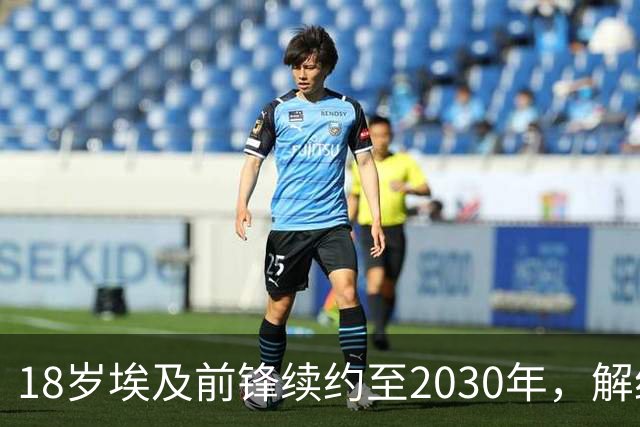 18岁埃及前锋续约至2030年，解约金飙升至1.5亿欧元